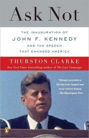 Ask Not: The Inauguration of John F. Kennedy and the Speech That Changed America de Thurston Clarke