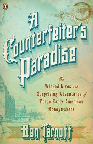 A Counterfeiter's Paradise: The Wicked Lives and Surprising Adventures of Three Early American Moneymakers de Ben Tarnoff