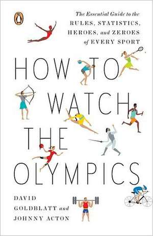 How to Watch the Olympics: The Essential Guide to the Rules, Statistics, Heroes, and Zeroes of Every Sport de David Goldblatt