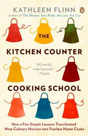 The Kitchen Counter Cooking School: How a Few Simple Lessons Transformed Nine Culinary Novices Into Fearless Home Co Oks de Kathleen Flinn