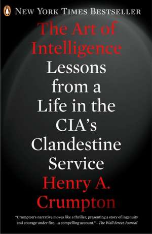 The Art of Intelligence: Lessons from a Life in the CIA's Clandestine Service de Henry A. Crumpton