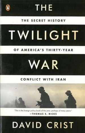 The Twilight War: The Secret History of America's Thirty-Year Conflict with Iran de David Crist