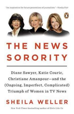 The News Sorority: Diane Sawyer, Katie Couric, Christiane Amanpour--And the (Ongoing, Imperfect, Complicated) Triumph of Women in TV News de Sheila Weller