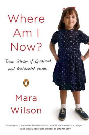 Where Am I Now?: True Stories of Girlhood and Accidental Fame de Mara Wilson