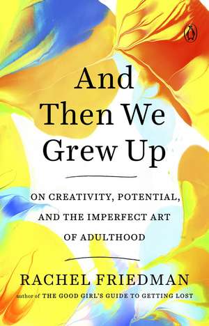 And Then We Grew Up: On Creativity, Potential and the Imperfect Art of Adulthood de Rachel Friedman