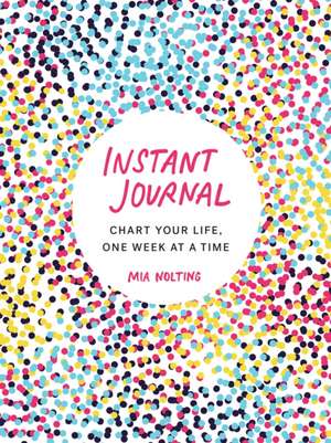 Instant Journal: Chart Your Life, One Week at a Time de Mia Nolting