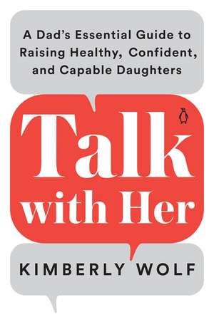 Talk with Her: A Dad's Essential Guide to Raising Healthy, Confident, and Capable Daughters de Kimberly Wolf