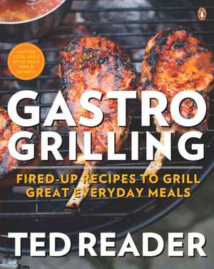 Gastro Grilling: Fired-Up Recipes to Grill Great Everyday Meals de Ted Reader