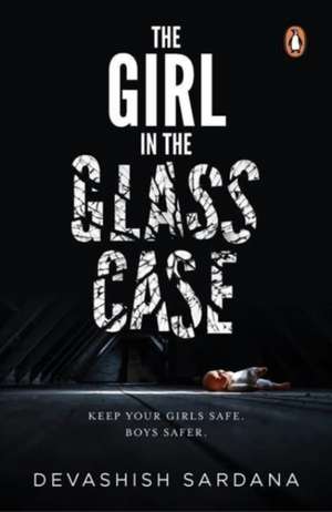 The Girl in the Glass Case: Keep your girls safe. Boys safer. de Devashish Sardana