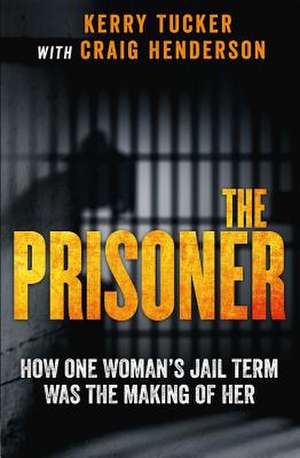 The Prisoner: How One Woman's Jail Term Was the Making of Her de Kerry Tucker