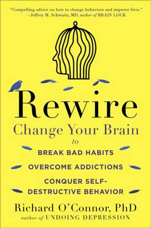 Rewire: Change Your Brain to Break Bad Habits, Overcome Addictions, Conquer Self-Destructive Behavior de Richard O'Connor