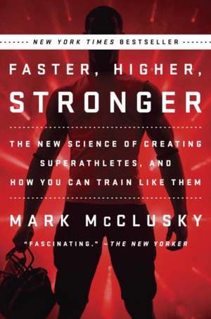 Faster, Higher, Stronger: The New Science of Creating Superathletes, and How You Can Train Like Them de Mark McClusky