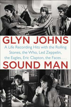 Sound Man: A Life Recording Hits with the Rolling Stones, The Who, Led Zeppelin, The Eagles, Eric Clapton, The Faces... de Glyn Johns