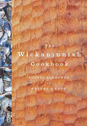 The Wickaninnish Cookbook: Rustic Elegance on Nature's Edge de Wickaninnish Inn