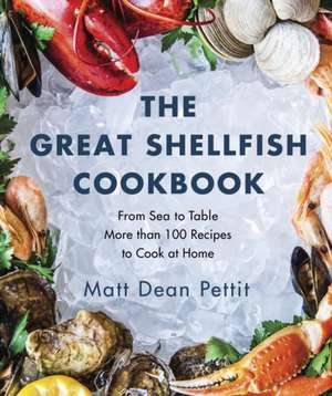 The Great Shellfish Cookbook: From Sea to Table: More than 100 Recipes to Cook at Home de Matt Dean Pettit