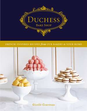 Duchess Bake Shop: French-Inspired Recipes from Our Bakery to Your Home: A Baking Book de Giselle Courteau