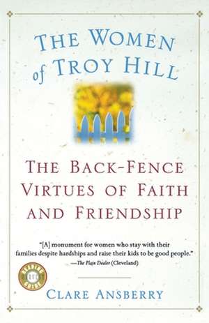 The Women Of Troy Hill: The Back-Fence Virtues of Faith and Friendship de Clare Ansberry