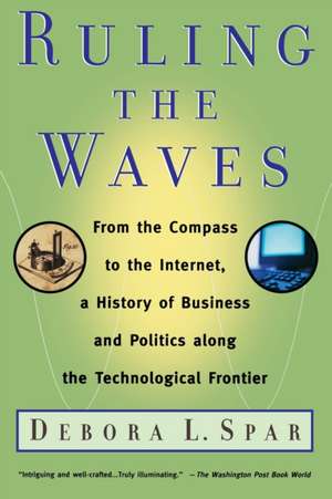 Ruling The Waves: From the Compass to the Internet, a History of Business and Politics along the Technological Frontier de Debora L. Spar