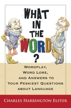 What In The Word?: Wordplay, Word Lore, and Answers to Your Peskiest Questions about Language de Charles Harrington Elster