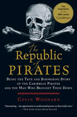 The Republic Of Pirates: Being the True and Surprising Story of the Caribbean Pirates and the Man Who Brought Them Down de Colin Woodard