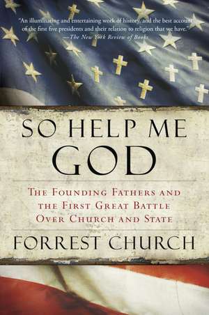 So Help Me God: The Founding Fathers and the First Great Battle Over Church and State de Forrest Church