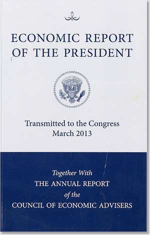 Economic Report of the President, Transmitted to the Congress March 2013 Together with the Annual Report of the Council of Economic Advisors de Council of Economic Advisers (U S )