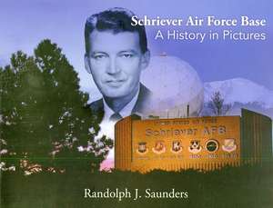 Schriever Air Force Base: A History in Pictures: A History in Pictures de Randy Saunders