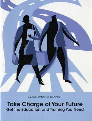 Take Charge of Your Future: Get the Education and Training You Need: Get the Education and Training You Need de Office of Vocational and Adult Education