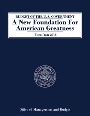 Budget of the U.S. Government Fiscal Year 2018: A New Foundation for American Greatness de Office of Management and Budget (U.S.)