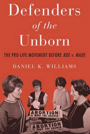 Defenders of the Unborn: The Pro-Life Movement before Roe v. Wade de Daniel K. Williams