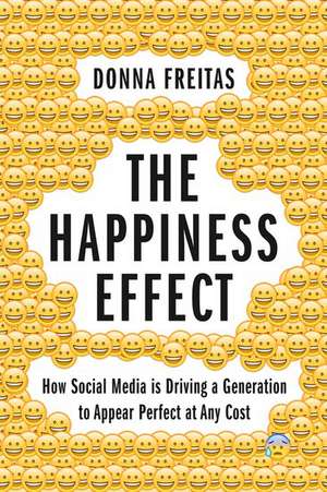 The Happiness Effect: How Social Media is Driving a Generation to Appear Perfect at Any Cost de Donna Freitas