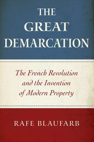 The Great Demarcation: The French Revolution and the Invention of Modern Property de Rafe Blaufarb