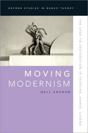 Moving Modernism: The Urge to Abstraction in Painting, Dance, Cinema de Nell Andrew