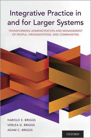 Integrative Practice in and for Larger Systems: Transforming Administration and Management of People, Organizations, and Communities de Harold E. Briggs