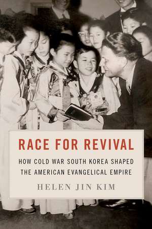 Race for Revival: How Cold War South Korea Shaped the American Evangelical Empire de Helen Jin Kim