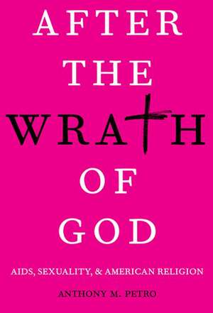 After the Wrath of God: AIDS, Sexuality, & American Religion de Anthony M. Petro