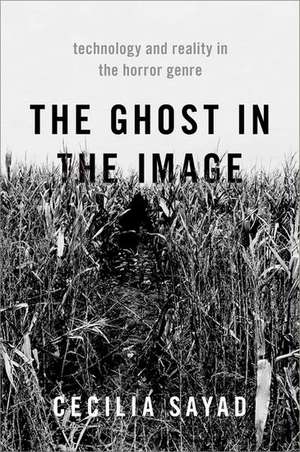 The Ghost in the Image: Technology and Reality in the Horror Genre de Cecilia Sayad