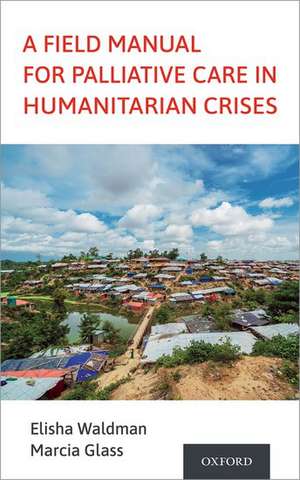 A Field Manual for Palliative Care in Humanitarian Crises de Elisha Waldman