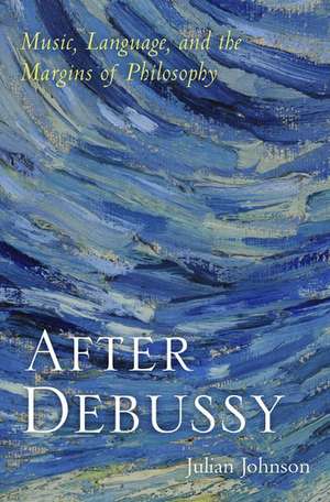 After Debussy: Music, Language, and the Margins of Philosophy de Julian Johnson