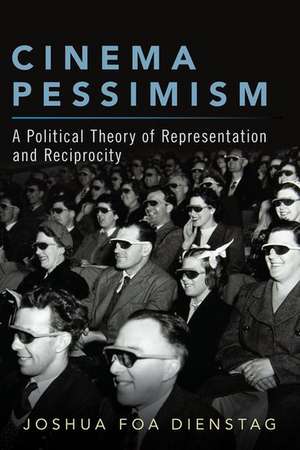 Cinema Pessimism: A Political Theory of Representation and Reciprocity de Joshua Foa Dienstag