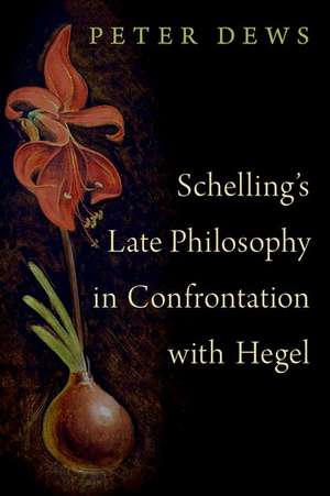 Schelling's Late Philosophy in Confrontation with Hegel de Peter Dews