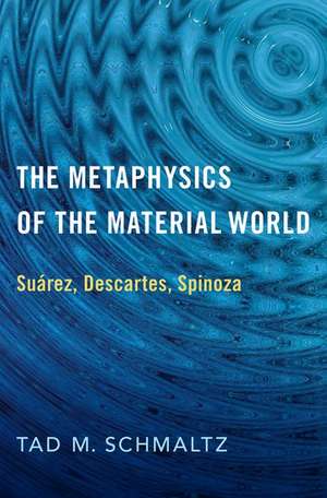 The Metaphysics of the Material World: Suárez, Descartes, Spinoza de Tad M. Schmaltz