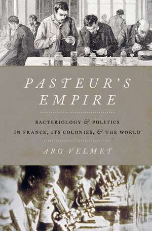 Pasteur's Empire: Bacteriology and Politics in France, Its Colonies, and the World de Aro Velmet