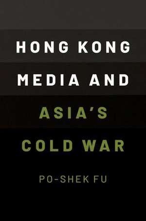 Hong Kong Media and Asia's Cold War de Po-Shek Fu