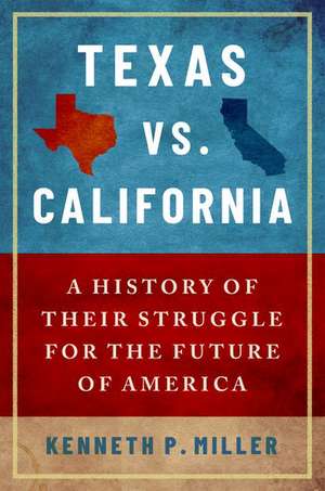 Texas vs. California: A History of Their Struggle for the Future of America de Kenneth P. Miller