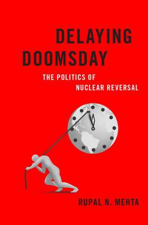 Delaying Doomsday: The Politics of Nuclear Reversal de Rupal N. Mehta