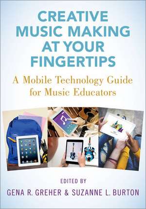 Creative Music Making at Your Fingertips: A Mobile Technology Guide for Music Educators de Gena R. Greher