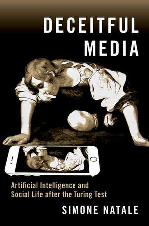 Deceitful Media: Artificial Intelligence and Social Life after the Turing Test de Simone Natale