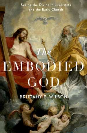 The Embodied God: Seeing the Divine in Luke-Acts and the Early Church de Brittany E. Wilson