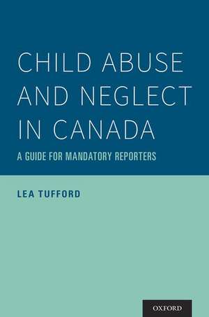 Child Abuse and Neglect in Canada: A Guide for Mandatory Reporters de Lea Tufford